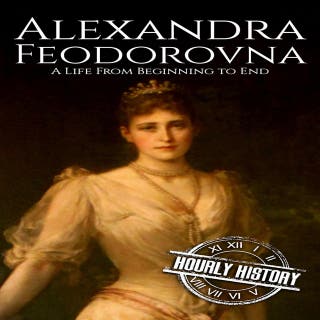 Alexandra Feodorovna: A Life from Beginning to End