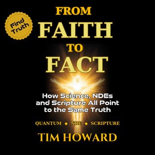 From Faith to Fact: How Science, Near-Death Experiences, and Scripture All Point to the Same Truth