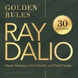 Ray Dalio. Golden Rules: 30 Powerful Principles to Master Decisions, Build Wealth, and Think Clearly