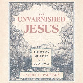 The Unvarnished Jesus: The Beauty of Christ and His Ugly Rivals