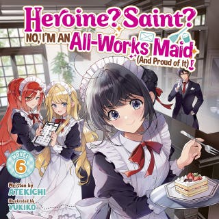 Heroine? Saint? No, I'm an All-Works Maid (And Proud of It)! (Light Novel) Vol. 6