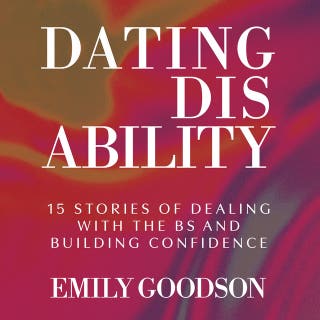 Dating Disability: 15 Stories of Dealing with the BS and Building Confidence