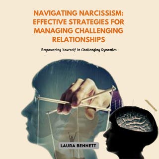 Navigating Narcissism: Effective Strategies for Managing Challenging Relationships: Empowering Yourself in Challenging Dynamics