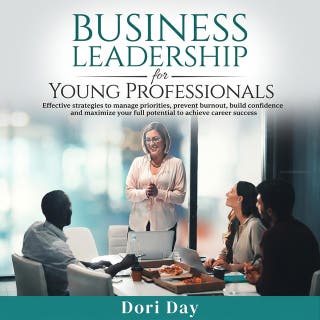 Business Leadership For Young Profession: Effective Strategies to Manage Priorities, Prevent Burnout, Build Confidence, and Maximize Your Full Potential to Achieve Career Success