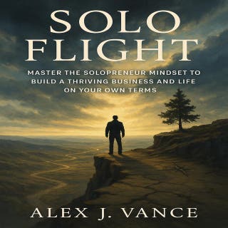 Solo Flight: Master the Solopreneur Mindset to Build a Thriving Business and Life on Your Own Terms