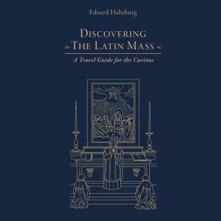 Discovering the Latin Mass: A Travel Guide for the Curious