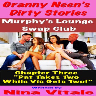 Granny Neen’s Dirty Stories The Murphy’s Lounge Swap Club Chapter Three “Pat Takes Two While Vic Gets Two!”