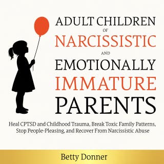 Adult Children of Narcissistic and Emotionally Immature Parents: Heal CPTSD and Childhood Trauma, Break Toxic Family Patterns, Stop People-Pleasing, and Recover From Narcissistic Abuse
