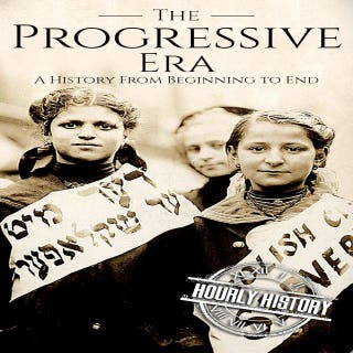 The Progressive Era: A History from Beginning to End