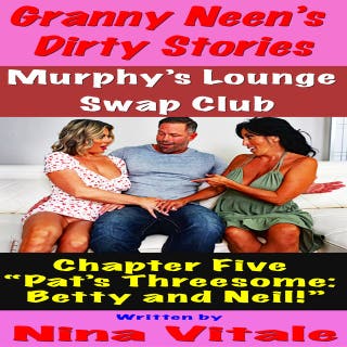 Granny Neen’s Dirty Stories The Murphy’s Lounge Swap Club Chapter Five “Pat’s Threesome: Betty and Neil!”