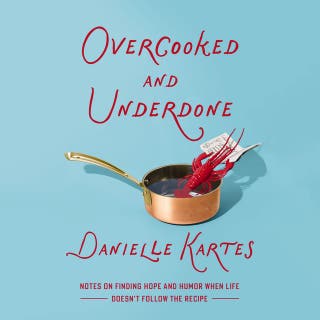 Overcooked and Underdone: Notes on Finding Hope and Humor When Life Doesn’t Follow the Recipe