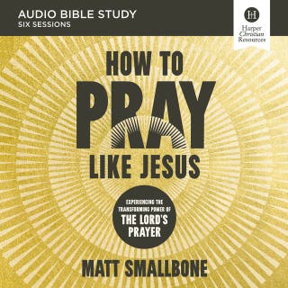 How to Pray Like Jesus Bible Study: Audio: Experiencing the Transforming Power of the Lord's Prayer