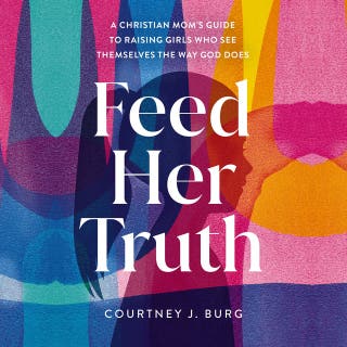 Feed Her Truth: A Christian Mom's Guide to Raising Girls Who See Themselves the Way God Does