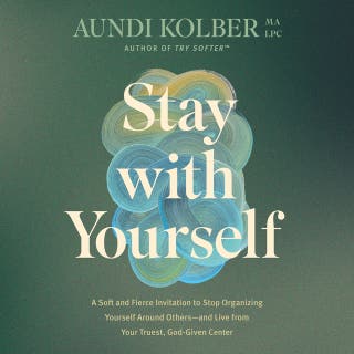 Stay with Yourself: A Soft and Fierce Invitation to Stop Organizing Yourself Around Others--and Live from Your Truest, God-Given Center