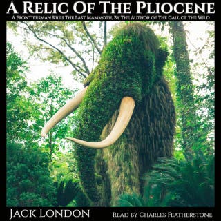 A Relic Of The Pliocene: A frontiersman's kills the last mammoth, by the author of The Call of the Wild