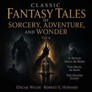 Classic Fantasy Tales of Sorcery, Adventure, and Wonder, Vol 6: A Witch Shall Be Born, The Devil In Iron, The Selfish Giant