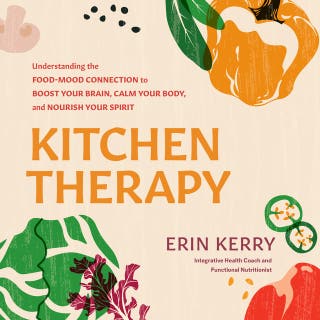 Kitchen Therapy: Understanding the Food-Mood Connection to Boost Your Brain, Calm Your Body, and Nourish Your Spirit