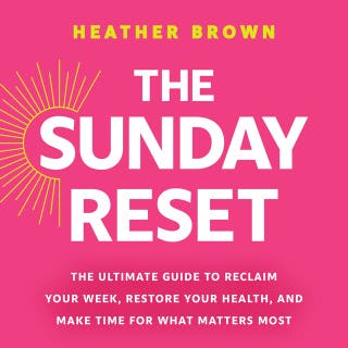 The Sunday Reset: The Ultimate Guide to Reclaim Your Week, Restore Your Health, and Make Time for What Matters Most