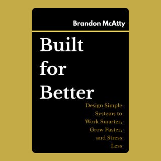 Built for Better: Design Simple Systems to Work Smarter, Grow Faster, and Stress Less