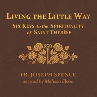Living the Little Way: Six Keys to the Spirituality of St. Thérèse