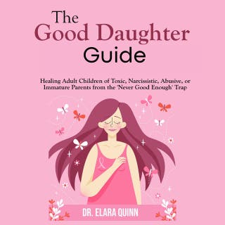 The Good Daughter Guide: Healing Adult Children of Toxic, Narcissistic, Abusive, or Immature Parents from the 'Never Good Enough' Trap