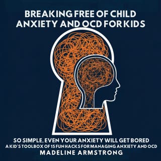 Breaking Free of Child Anxiety And OCD For Kids: So Simple, Even Your Anxiety Will Get Bored: A Kid's Toolbox of 15 Fun Hacks for Managing Anxiety And OCD