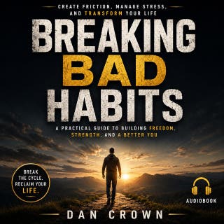 Breaking Bad Habits: Create Friction, Manage Stress, and Transform Your Life