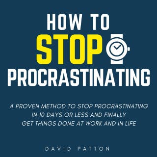 How to Stop Procrastinating: A Proven Method to Stop Procrastinating In 10 Days or Less and Finally Get Things Done At Work and In Life (Time Management Tips To Do More Faster And Hack Productivity)