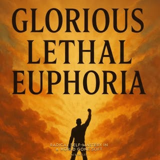 Glorious Lethal Euphoria: Radical Self-Mastery in a World Gone Soft