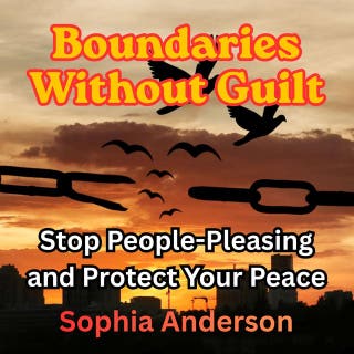 Boundaries Without Guilt: Stop People-Pleasing and Protect Your Peace