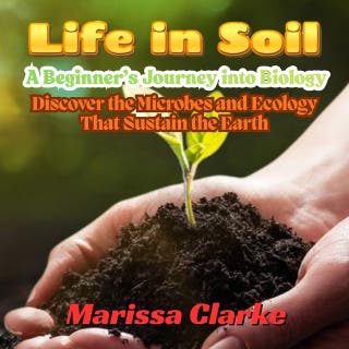 Life in Soil: A Beginner’s Journey into Biology: Discover the Microbes and Ecology That Sustain the Earth