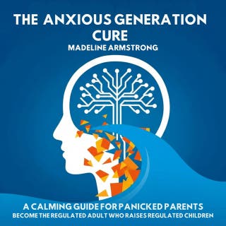 The Anxious Generation Cure: A Calming Guide for Panicked Parents: Become the Regulated Adult Who Raises Regulated Children