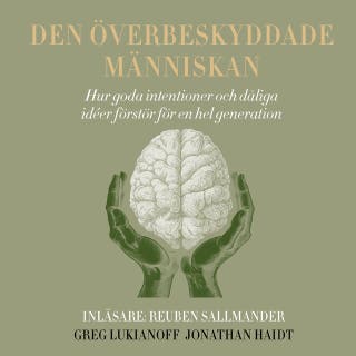 Den överbeskyddade människan : hur goda intentioner och dåliga idéer förstör för en hel generation