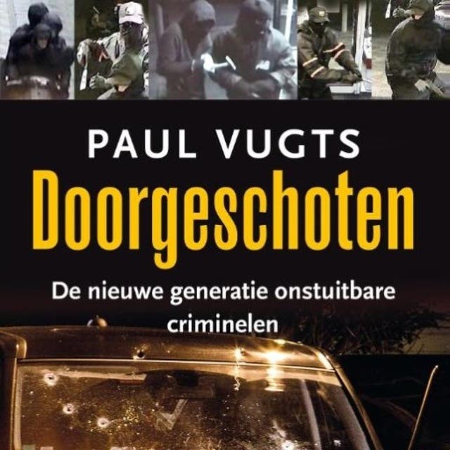 Doorgeschoten: De nieuwe generatie onstuitbare criminelen