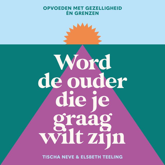Word de ouder die je graag wilt zijn: Opvoeden met gezelligheid én grenzen