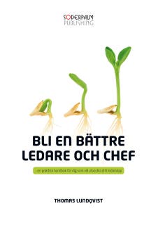Bli en bättre ledare och chef – - en praktisk handbok för dig som vill utveckla ditt ledarskap