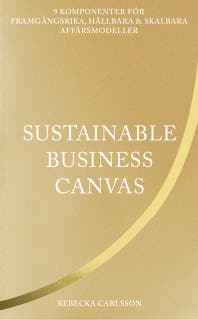 Sustainable business canvas : 9 komponenter för framgångsrika, hållbara & skalbara affärsmodeller