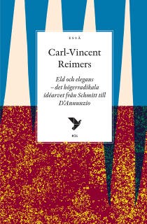 Eld och elegans : det högerradikala idéarvet från Schmitt till D’Annunzio