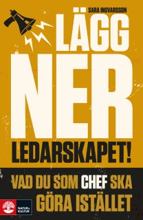 Lägg ner ledarskapet : vad du som chef ska göra istället