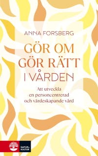 Gör om, gör rätt i vården : att utveckla en personcentrerad och värdeskapande vård