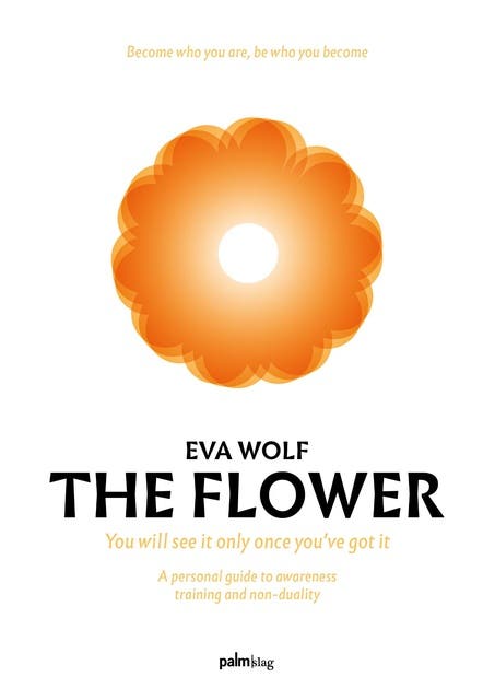 The Flower: You will see it only once you've got it - A personal guide to awereness training and non-duality