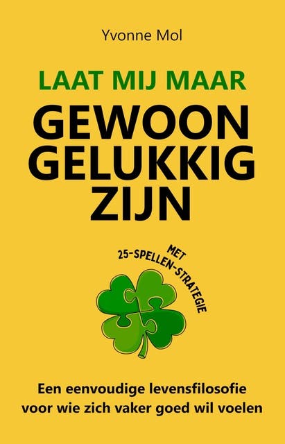 Laat mij maar gewoon gelukkig zijn: Een eenvoudige levensfilosofie voor wie zich vaker goed wil voelen