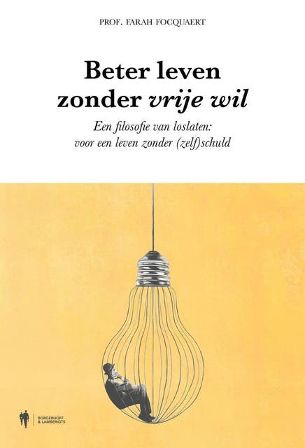 Beter leven zonder vrije wil: Een filosofie van loslaten: voor een leven zonder (zelf)schuld