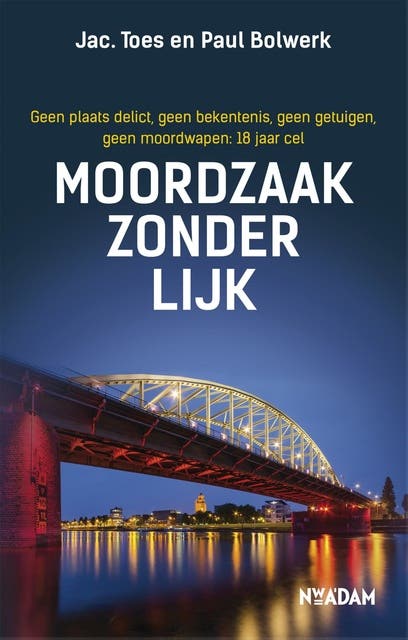 Moordzaak zonder lijk: geen plaats delict, geen bekentenis, geen getuigen, geen moordwapen: 18 jaar cel