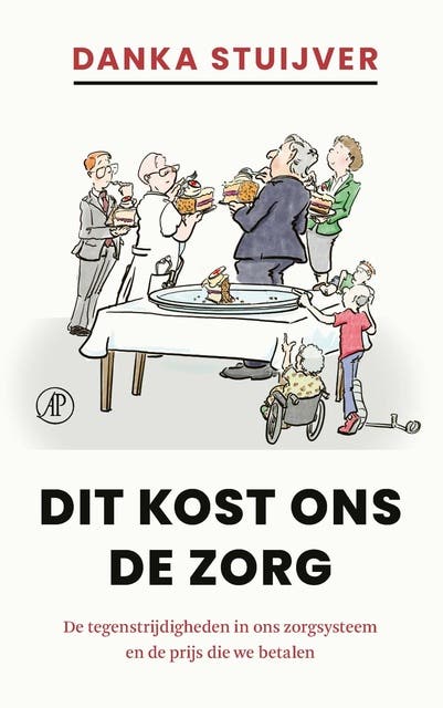 Dit kost ons de zorg: De tegenstrijdigheden in ons zorgsysteem en de prijs die we betalen