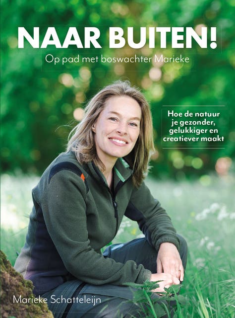 Naar buiten! Op pad met boswachter Marieke: Hoe de natuur je gezonder, gelukkiger en creatiever maakt