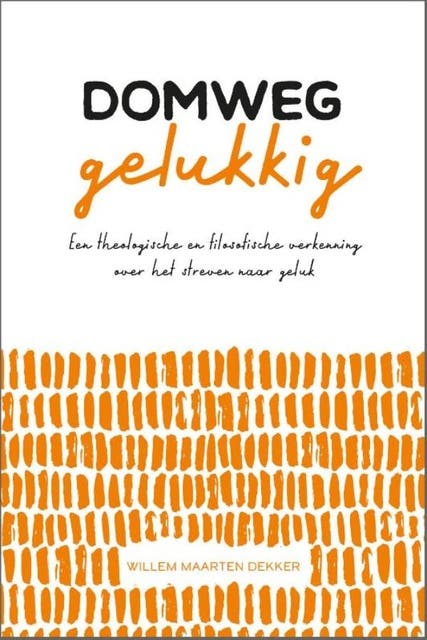 Domweg gelukkig: Een theologische en filosofische verkenning over het streven naar geluk