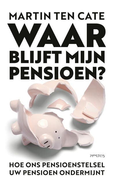 Waar blijft mijn pensioen?: Hoe ons pensioenstelsel uw pensioen ondermijnt