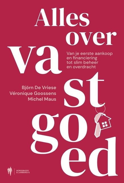 Alles over vastgoed. Van je eerste aankoop en financiering tot slim beheer en overdracht: Hoe je vastgoed slim verwerft, financiert en beheert