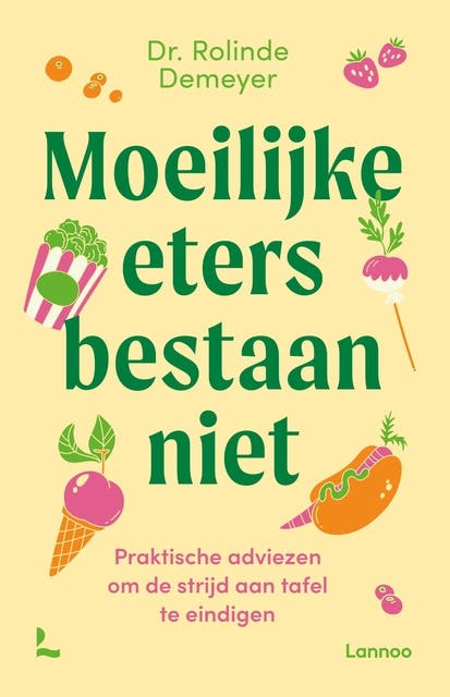Moeilijke eters bestaan niet: Praktische adviezen om de strijd aan tafel te eindigen